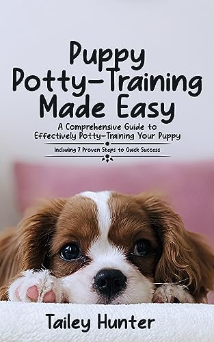 Puppy Potty Training Made Easy: A Comprehensive Guide to Effectively Potty-Training Your Puppy (Including 7 Proven Steps to Quick Success)